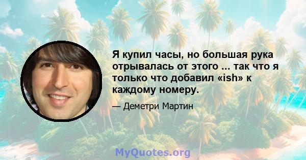 Я купил часы, но большая рука отрывалась от этого ... так что я только что добавил «ish» к каждому номеру.