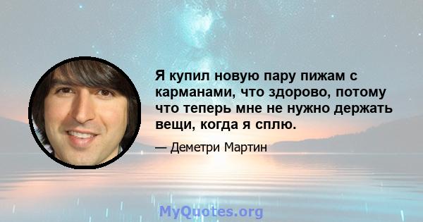 Я купил новую пару пижам с карманами, что здорово, потому что теперь мне не нужно держать вещи, когда я сплю.