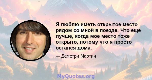 Я люблю иметь открытое место рядом со мной в поезде. Что еще лучше, когда мое место тоже открыто, потому что я просто остался дома.