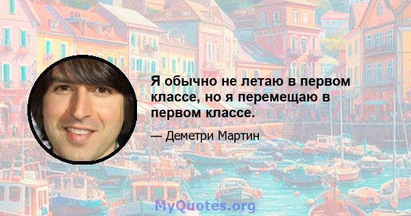 Я обычно не летаю в первом классе, но я перемещаю в первом классе.