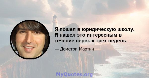 Я пошел в юридическую школу. Я нашел это интересным в течение первых трех недель.