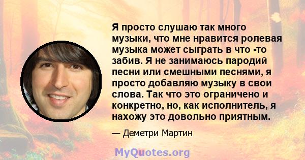 Я просто слушаю так много музыки, что мне нравится ролевая музыка может сыграть в что -то забив. Я не занимаюсь пародий песни или смешными песнями, я просто добавляю музыку в свои слова. Так что это ограничено и