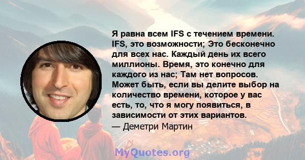 Я равна всем IFS с течением времени. IFS, это возможности; Это бесконечно для всех нас. Каждый день их всего миллионы. Время, это конечно для каждого из нас; Там нет вопросов. Может быть, если вы делите выбор на