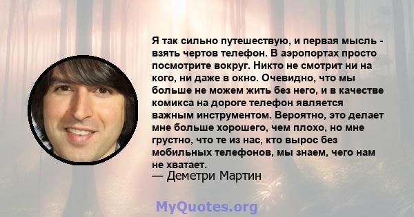 Я так сильно путешествую, и первая мысль - взять чертов телефон. В аэропортах просто посмотрите вокруг. Никто не смотрит ни на кого, ни даже в окно. Очевидно, что мы больше не можем жить без него, и в качестве комикса