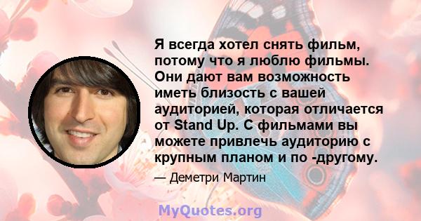 Я всегда хотел снять фильм, потому что я люблю фильмы. Они дают вам возможность иметь близость с вашей аудиторией, которая отличается от Stand Up. С фильмами вы можете привлечь аудиторию с крупным планом и по -другому.