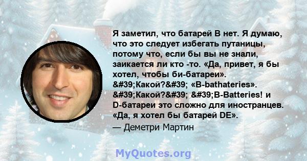 Я заметил, что батарей B нет. Я думаю, что это следует избегать путаницы, потому что, если бы вы не знали, заикается ли кто -то. «Да, привет, я бы хотел, чтобы би-батареи». 'Какой?' «B-bathateries».