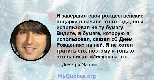 Я завершил свои рождественские подарки в начале этого года, но я использовал не ту бумагу. Видите, в бумаге, которую я использовал, сказал «С Днем Рождения» на ней. Я не хотел тратить его, поэтому я только что написал