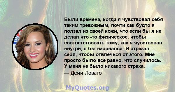 Были времена, когда я чувствовал себя таким тревожным, почти как будто я ползал из своей кожи, что если бы я не делал что -то физическое, чтобы соответствовать тому, как я чувствовал внутри, я бы взорвался. Я отрезал