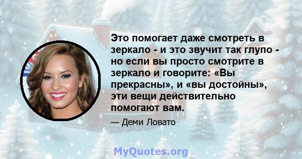 Это помогает даже смотреть в зеркало - и это звучит так глупо - но если вы просто смотрите в зеркало и говорите: «Вы прекрасны», и «вы достойны», эти вещи действительно помогают вам.