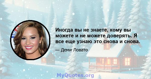 Иногда вы не знаете, кому вы можете и не можете доверять. Я все еще узнаю это снова и снова.