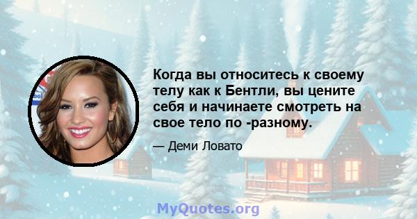 Когда вы относитесь к своему телу как к Бентли, вы цените себя и начинаете смотреть на свое тело по -разному.