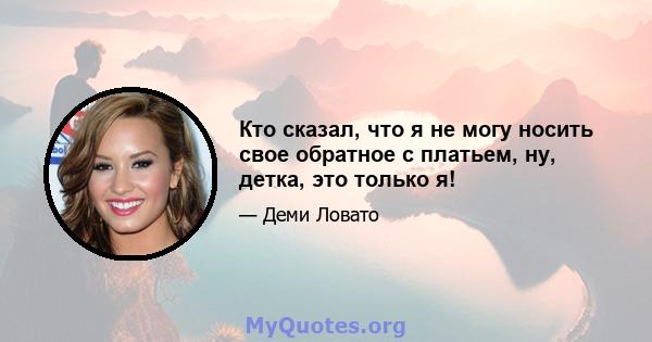 Кто сказал, что я не могу носить свое обратное с платьем, ну, детка, это только я!