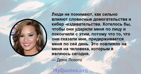 Люди не понимают, как сильно влияют словесные домогательства и кибер -издевательства. Хотелось бы, чтобы они ударили меня по лицу и покончили с этим, потому что то, что они сказали мне, придерживается меня по сей день.