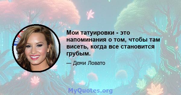 Мои татуировки - это напоминания о том, чтобы там висеть, когда все становится грубым.