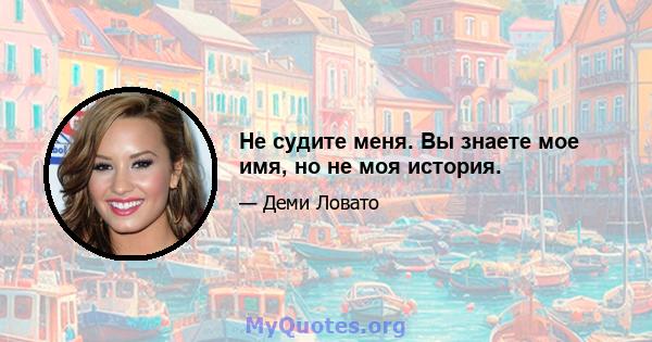 Не судите меня. Вы знаете мое имя, но не моя история.