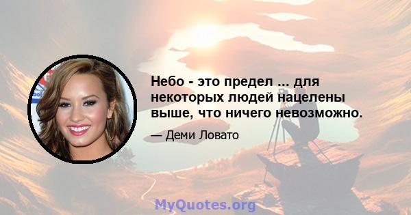 Небо - это предел ... для некоторых людей нацелены выше, что ничего невозможно.