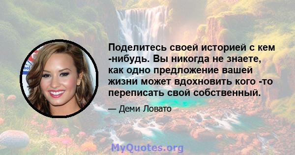 Поделитесь своей историей с кем -нибудь. Вы никогда не знаете, как одно предложение вашей жизни может вдохновить кого -то переписать свой собственный.