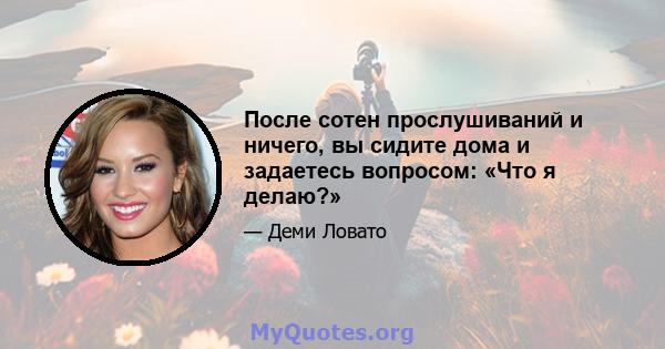 После сотен прослушиваний и ничего, вы сидите дома и задаетесь вопросом: «Что я делаю?»