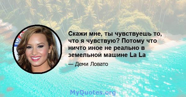 Скажи мне, ты чувствуешь то, что я чувствую? Потому что ничто иное не реально в земельной машине La La