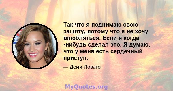 Так что я поднимаю свою защиту, потому что я не хочу влюбляться. Если я когда -нибудь сделал это. Я думаю, что у меня есть сердечный приступ.