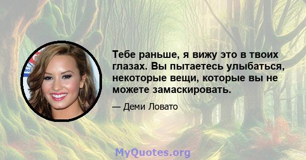 Тебе раньше, я вижу это в твоих глазах. Вы пытаетесь улыбаться, некоторые вещи, которые вы не можете замаскировать.