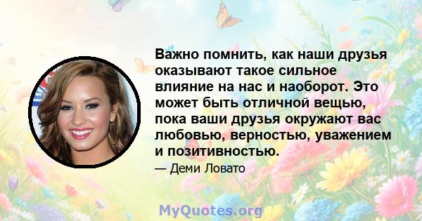 Важно помнить, как наши друзья оказывают такое сильное влияние на нас и наоборот. Это может быть отличной вещью, пока ваши друзья окружают вас любовью, верностью, уважением и позитивностью.