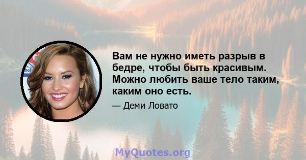 Вам не нужно иметь разрыв в бедре, чтобы быть красивым. Можно любить ваше тело таким, каким оно есть.