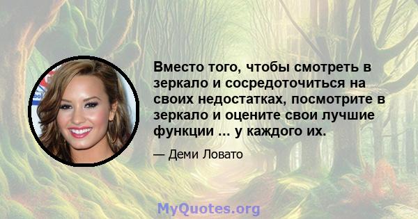 Вместо того, чтобы смотреть в зеркало и сосредоточиться на своих недостатках, посмотрите в зеркало и оцените свои лучшие функции ... у каждого их.