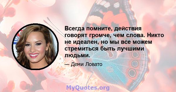 Всегда помните, действия говорят громче, чем слова. Никто не идеален, но мы все можем стремиться быть лучшими людьми.