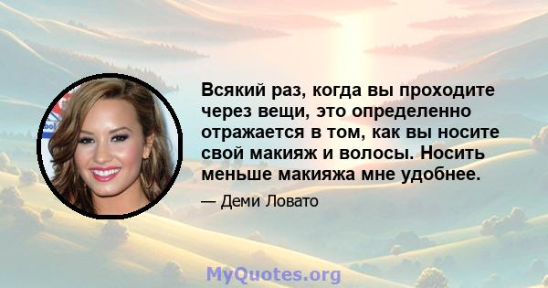 Всякий раз, когда вы проходите через вещи, это определенно отражается в том, как вы носите свой макияж и волосы. Носить меньше макияжа мне удобнее.