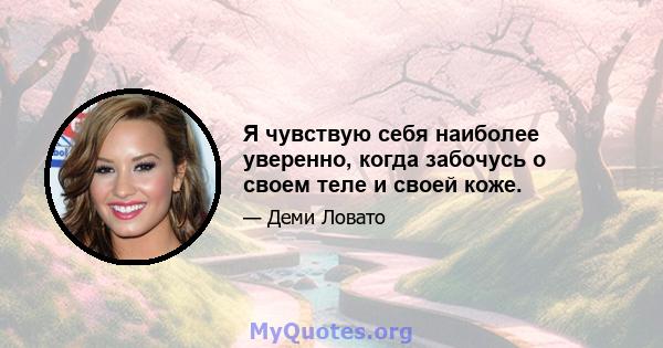 Я чувствую себя наиболее уверенно, когда забочусь о своем теле и своей коже.