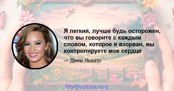 Я легкий, лучше будь осторожен, что вы говорите с каждым словом, которое я взорван, вы контролируете мое сердце