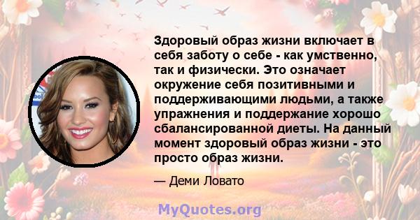 Здоровый образ жизни включает в себя заботу о себе - как умственно, так и физически. Это означает окружение себя позитивными и поддерживающими людьми, а также упражнения и поддержание хорошо сбалансированной диеты. На