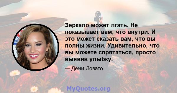 Зеркало может лгать. Не показывает вам, что внутри. И это может сказать вам, что вы полны жизни. Удивительно, что вы можете спрятаться, просто выявив улыбку.