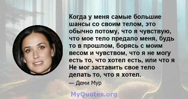 Когда у меня самые большие шансы со своим телом, это обычно потому, что я чувствую, что мое тело предало меня, будь то в прошлом, борясь с моим весом и чувством, что я не могу есть то, что хотел есть, или что я Не мог