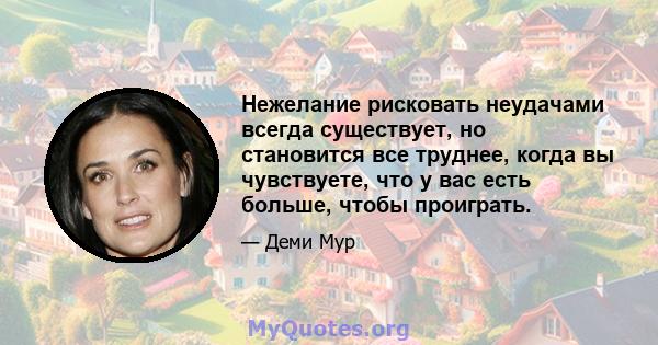 Нежелание рисковать неудачами всегда существует, но становится все труднее, когда вы чувствуете, что у вас есть больше, чтобы проиграть.