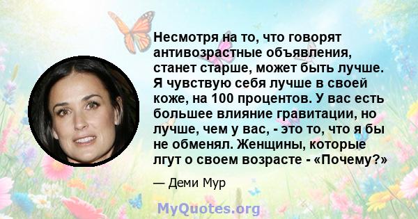 Несмотря на то, что говорят антивозрастные объявления, станет старше, может быть лучше. Я чувствую себя лучше в своей коже, на 100 процентов. У вас есть большее влияние гравитации, но лучше, чем у вас, - это то, что я