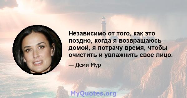 Независимо от того, как это поздно, когда я возвращаюсь домой, я потрачу время, чтобы очистить и увлажнить свое лицо.