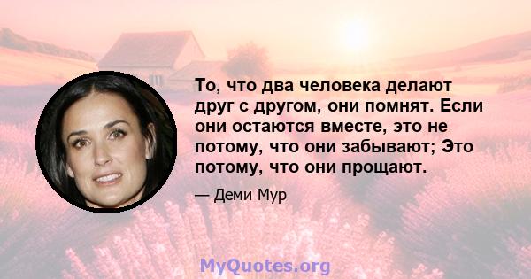 То, что два человека делают друг с другом, они помнят. Если они остаются вместе, это не потому, что они забывают; Это потому, что они прощают.