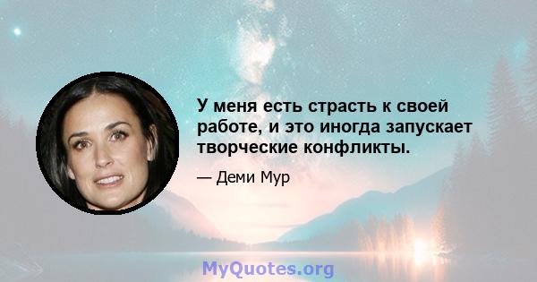 У меня есть страсть к своей работе, и это иногда запускает творческие конфликты.