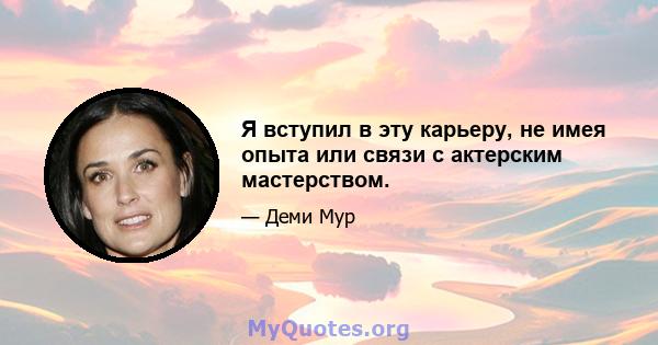 Я вступил в эту карьеру, не имея опыта или связи с актерским мастерством.