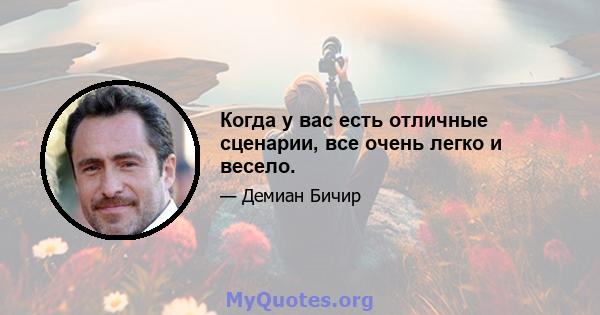 Когда у вас есть отличные сценарии, все очень легко и весело.