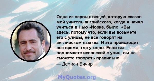 Одна из первых вещей, которую сказал мой учитель английского, когда я начал учиться в Нью -Йорке, было: «Вы здесь, потому что, если вы возьмете его с улицы, не все говорят на английском языке». И это происходит все