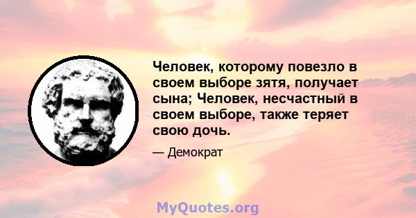 Человек, которому повезло в своем выборе зятя, получает сына; Человек, несчастный в своем выборе, также теряет свою дочь.