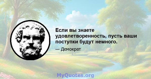 Если вы знаете удовлетворенность, пусть ваши поступки будут немного.