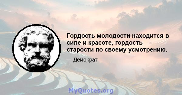 Гордость молодости находится в силе и красоте, гордость старости по своему усмотрению.