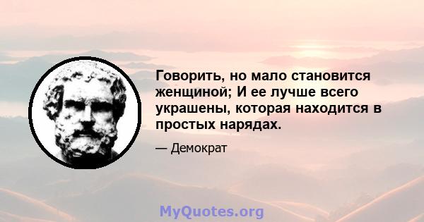 Говорить, но мало становится женщиной; И ее лучше всего украшены, которая находится в простых нарядах.