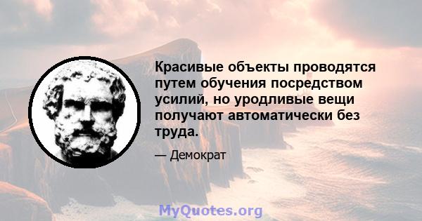 Красивые объекты проводятся путем обучения посредством усилий, но уродливые вещи получают автоматически без труда.