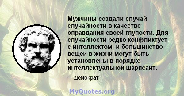 Мужчины создали случай случайности в качестве оправдания своей глупости. Для случайности редко конфликтует с интеллектом, и большинство вещей в жизни могут быть установлены в порядке интеллектуальной шарпсайт.