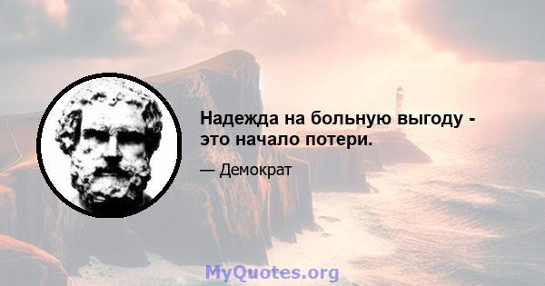 Надежда на больную выгоду - это начало потери.